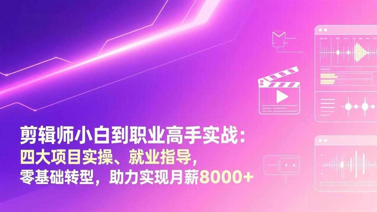 剪辑师小白到职业高手实战：四大项目实操、就业指导，零基础转型，助力实现月薪8000+-小创项目网