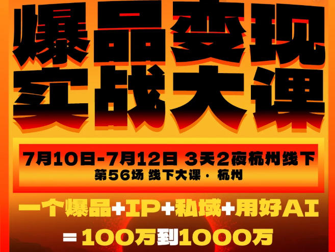 爆品变现实战大课，从爆品，到流量，到成交，一个爆品+IP+私域+用好AI=100W到1000W(7月10-12日)-小创项目网