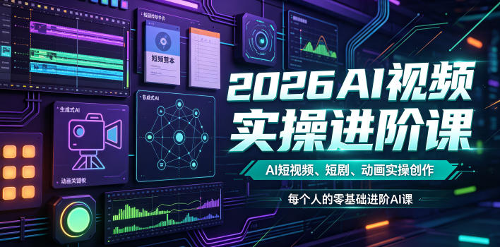 2026AI视频实操进阶课，AI短视频、短剧、动画实操创作，每个人的零基础进阶ai课-小创项目网