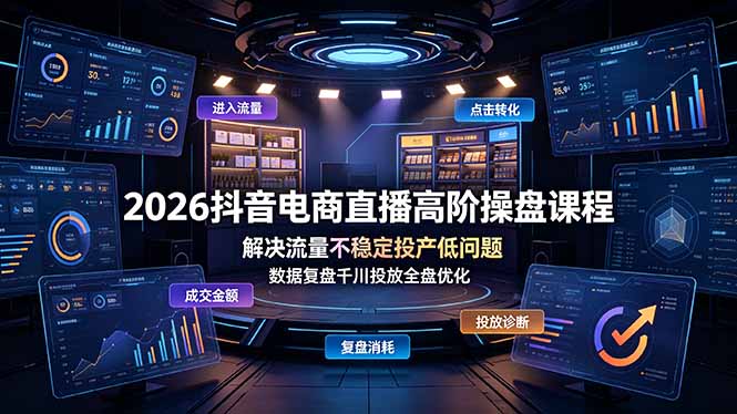 2026抖音电商直播高阶操盘课程,解决流量不稳定投产低问题,数据复盘千川投放全盘优化-寒山客