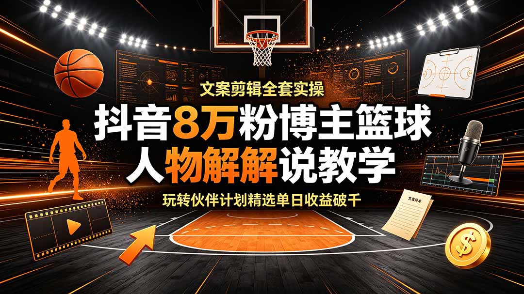 抖音8万粉博主篮球人物解说教学，文案剪辑全套实操，玩转伙伴计划精选单日收益破千-寒山客