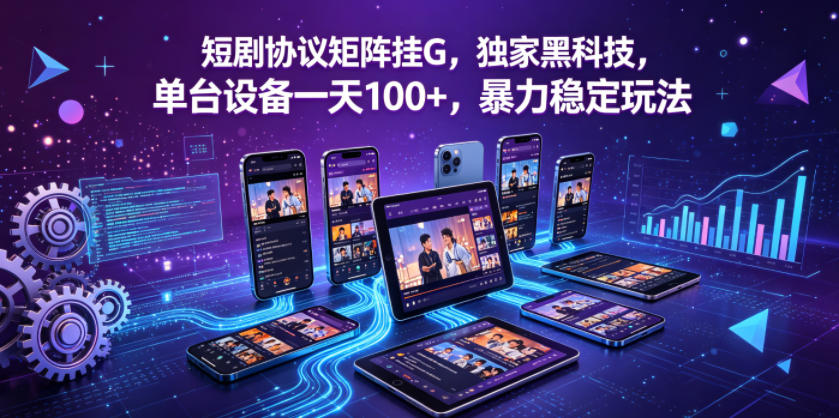 短剧协议矩阵挂G，独家黑科技，单台设备一天100+，暴力稳定玩法【揭秘】-小创项目网