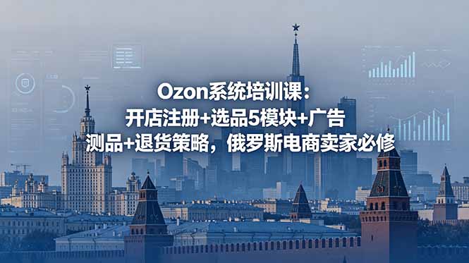 Ozon系统培训课：开店注册+选品5模块+广告测品+退货策略，俄罗斯电商卖家必修-寒山客