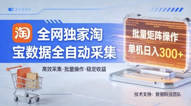 全网独家，淘宝数据全自动采集项目，批量可矩阵，单机轻松日入300【揭秘】-小创项目网
