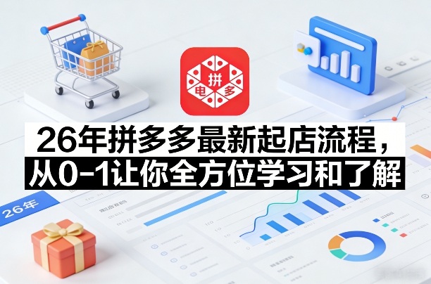 26年拼多多最新起店流程，从0-1让你全方位学习和了解(05月28日更新)-小创项目网