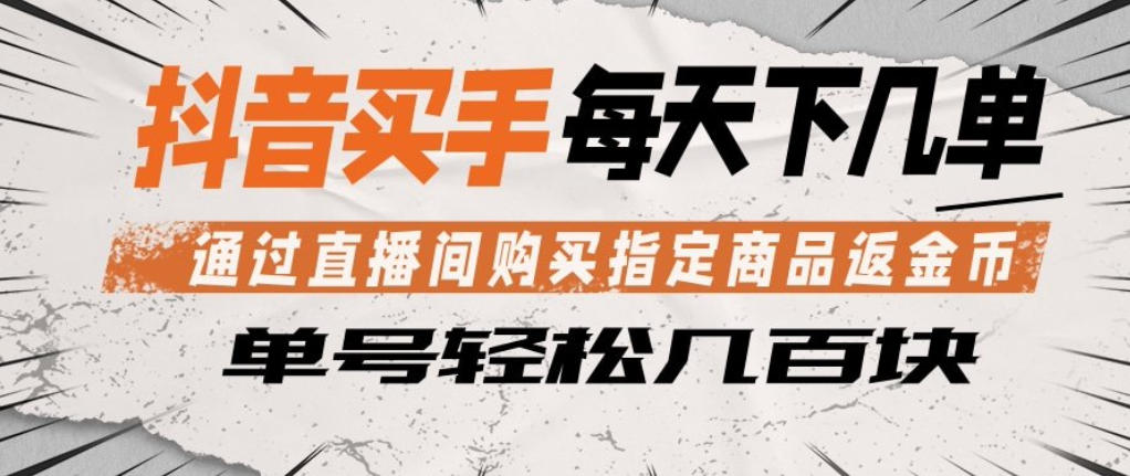 抖音买手通过直播间购买指定商品返金币，每天几单，轻松日入几张【揭秘】-小创项目网
