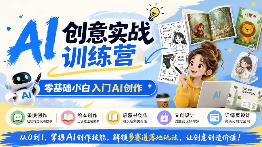 AI创意实战训练营，零基础小白入门AI创作，解锁条漫、绘本、启蒙书、文创、详情页多赛道落地玩法-小创项目网