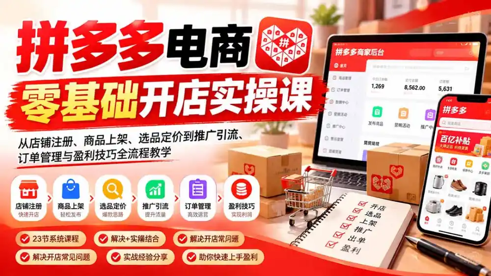 拼多多电商零基础开店实操课：从店铺注册、商品上架、选品定价到推广引流、订单管理与盈利技巧全流程教学-小创项目网
