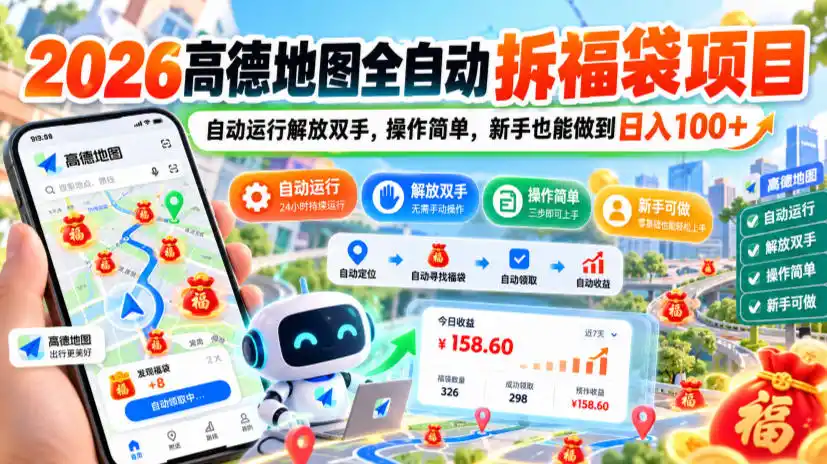 2026高德地图全自动拆福袋项目，自动运行解放双手，操作简单，新手也能做到日入100+【揭秘】-小创项目网