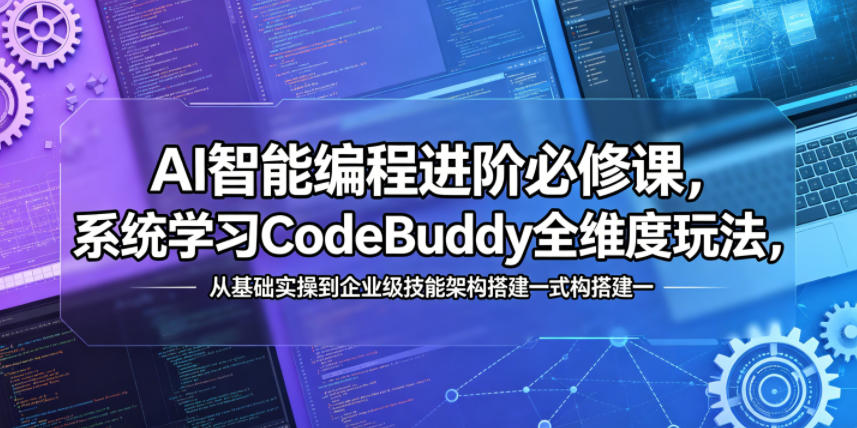 AI智能编程进阶必修课，系统学习CodeBuddy全维度玩法，从基础实操到企业级技能架构搭建一站式精通-小创项目网