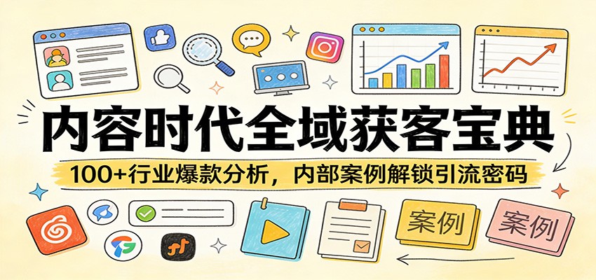 内容时代全域获客宝典：100+行业爆款分析，内部案例解锁引流密码-小创项目网
