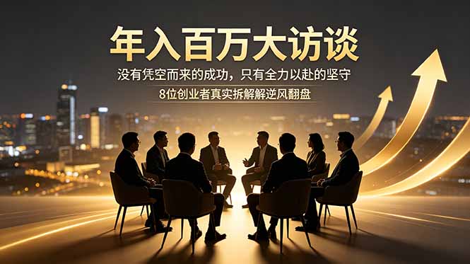 年入百万大访谈：没有凭空而来的成功，只有全力以赴的坚守，8位创业者真实拆解逆风翻盘路-小创项目网