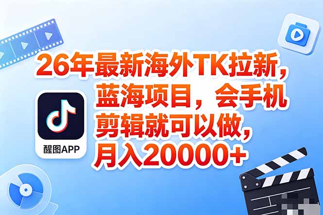 海外TK剪映拉新风口，蓝海轻创业，会手机剪辑实操稳赚月入2w+(保姆级课程-小创项目网