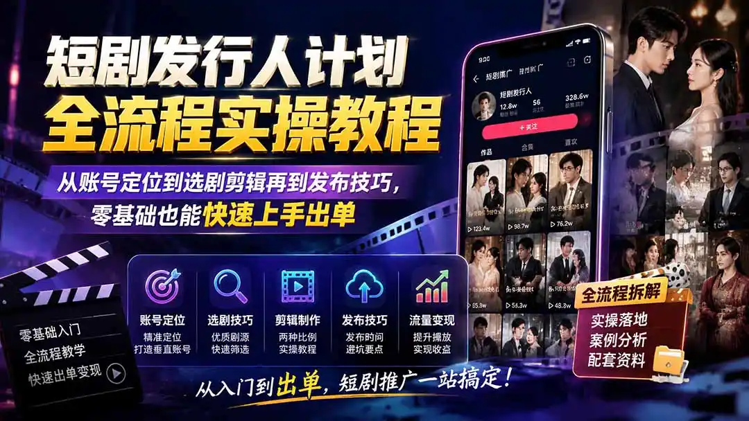 短剧发行人计划全流程实操教程；从账号定位到选剧剪辑再到发布技巧，零基础也能快速上手出单-小创项目网