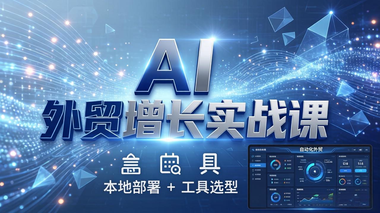 AI 外贸增长实战课：本地部署 + 工具选型，一站式搭建可落地自动化外贸系统-小创项目网