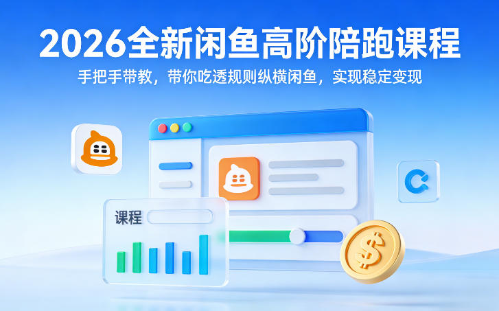 2026全新闲鱼高阶陪跑课程，手把手带教，带你吃透规则纵横闲鱼，实现稳定变现-小创项目网