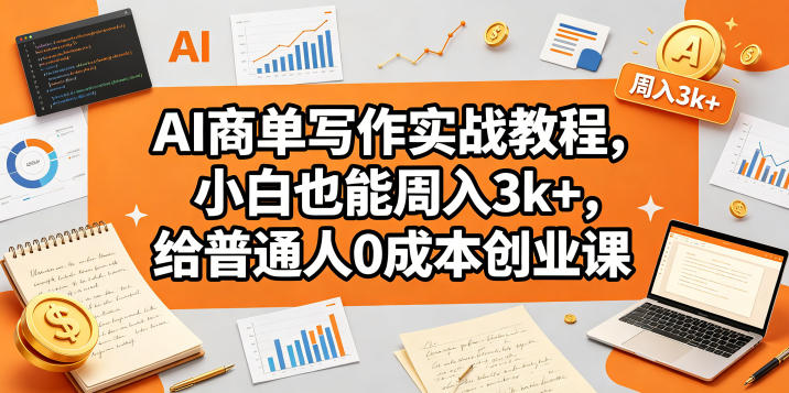 AI商单写作实战教程，小白也能周入3k+，给普通人0成本创业课-小创项目网