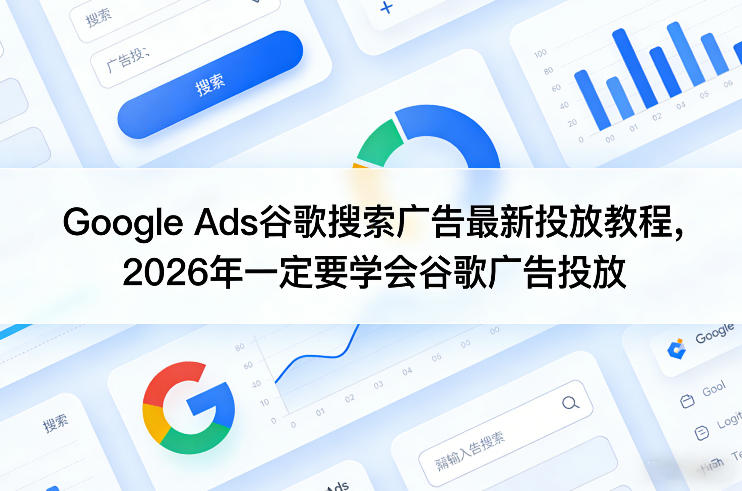 Google Ads谷歌搜索广告最新投放教程，2026年一定要学会谷歌广告投放-小创项目网