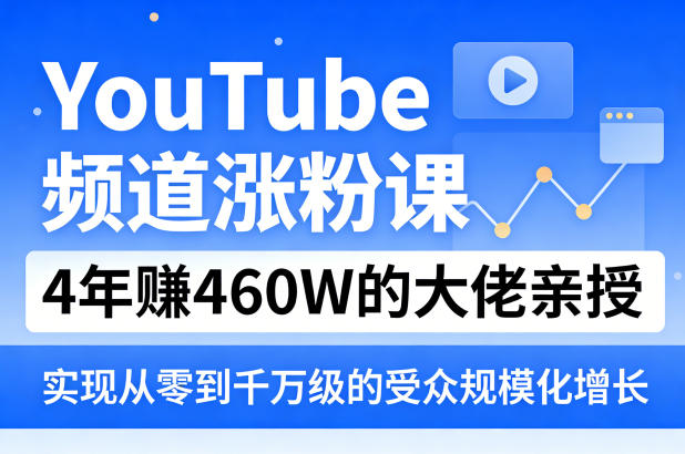 YouTube频道涨粉课，4年賺460W的大佬亲授，实现从零到千万级的受众规模化增长-小创项目网