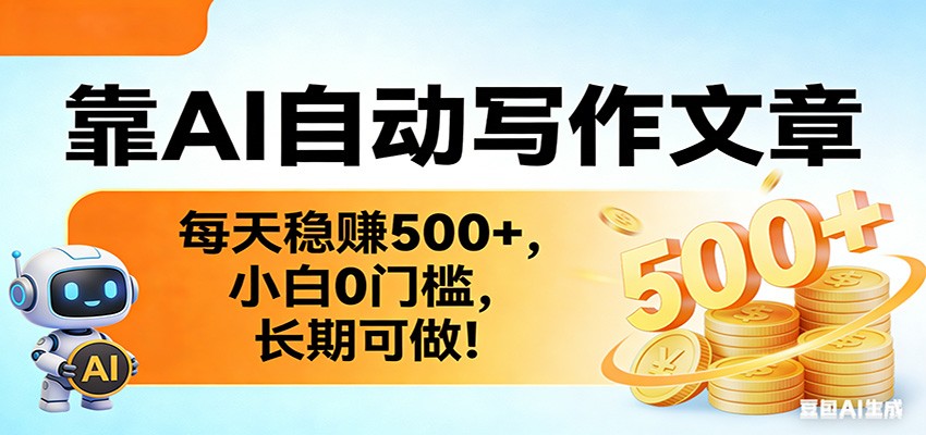 靠AI自动写作文章，每天稳赚500+，小白0门槛，长期可做！-小创项目网