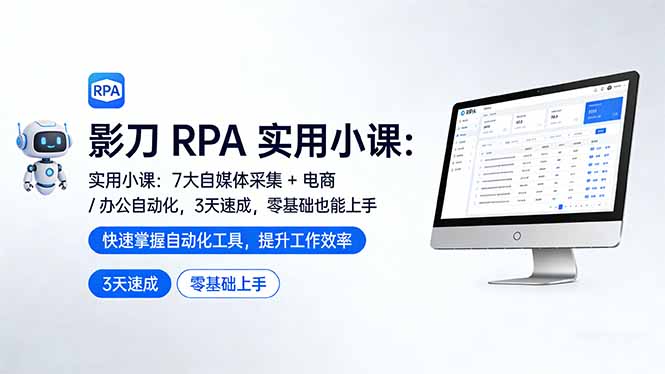影刀 RPA 实用小课：7 大自媒体采集 + 电商 / 办公自动化，3 天速成，零基础也能上手-小创项目网