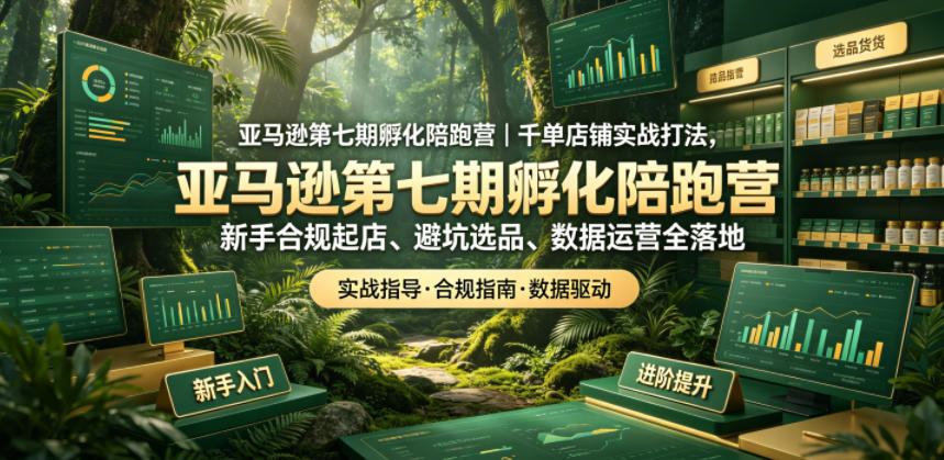 亚马逊第七期孵化陪跑营｜千单店铺实战打法，新手合规起店、避坑选品、数据运营全落地-寒山客