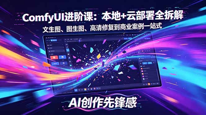 SD-ComfyUI进阶课：本地+云部署全拆解，文生图、图生图、高清修复到商业案例一站式-小创项目网