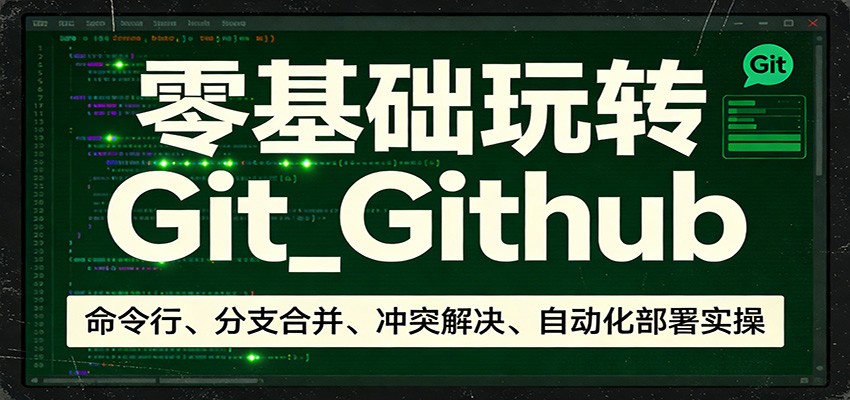 零基础玩转Git_Github：命令行、分支合并、冲突解决、自动化部署实操-小创项目网