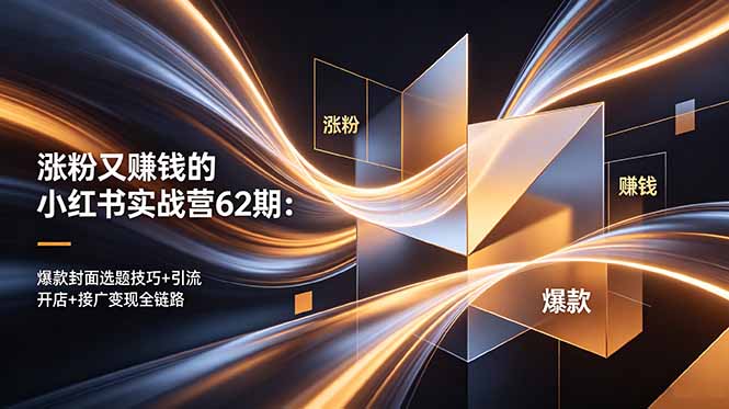 涨粉又赚钱的小红书实战营62期：爆款封面选题技巧+引流开店+接广变现全链路-小创项目网