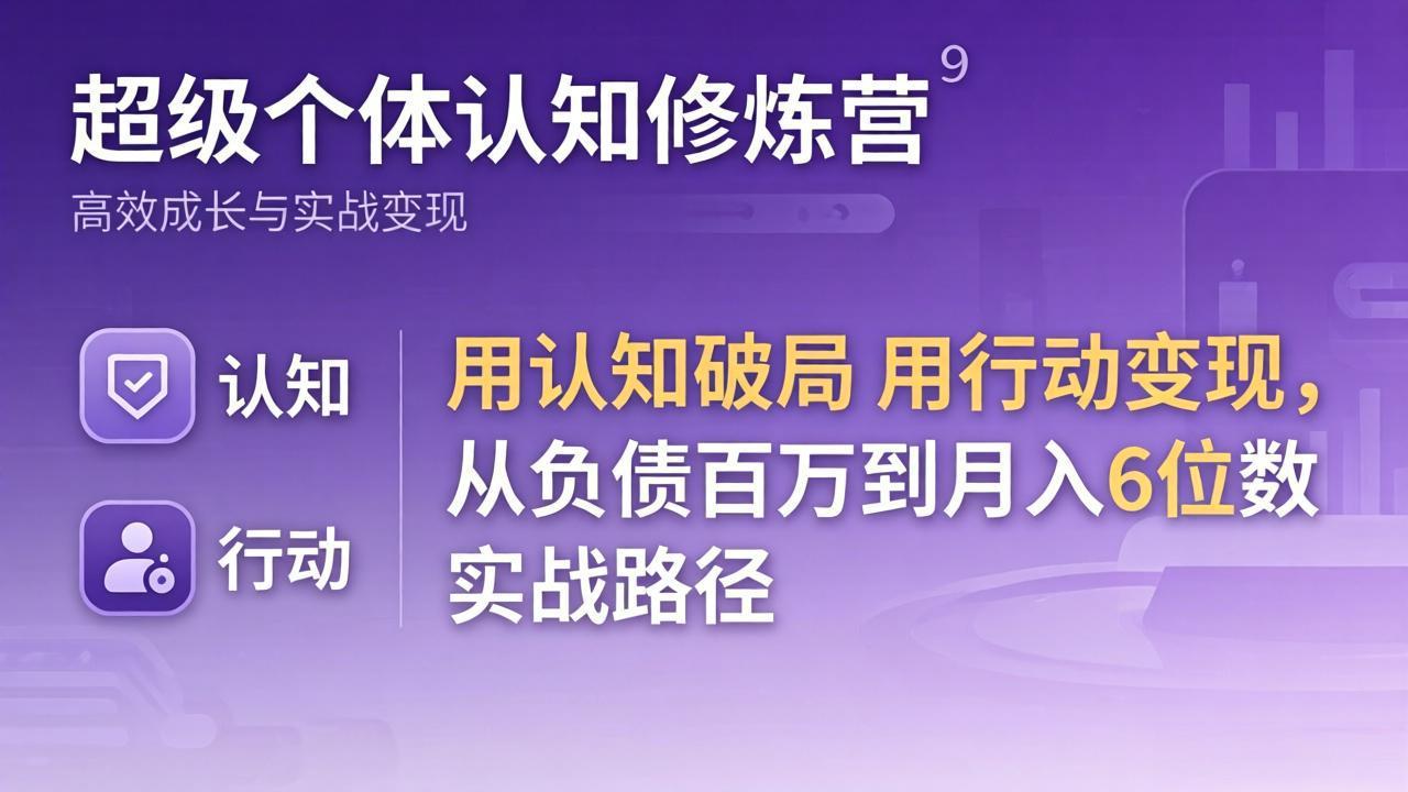 超级个体认知修炼营：用认知破局用行动变现，从负债百万到月入6位数实战路径-小创项目网