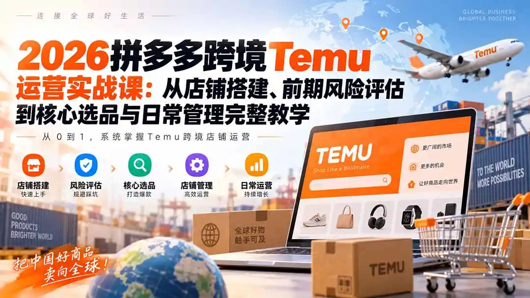 2026拼多多跨境Temu运营实战课:从店铺搭建、前期风险评估到核心选品与日常管理完整教学-寒山客