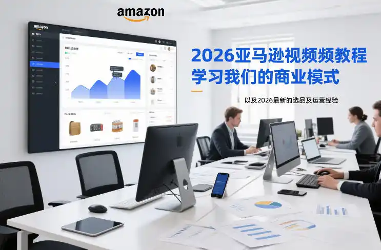 2026亚马逊视频教程，学习我们的商业模式，以及2026最新的选品及运营经验(更新1020)-小创项目网